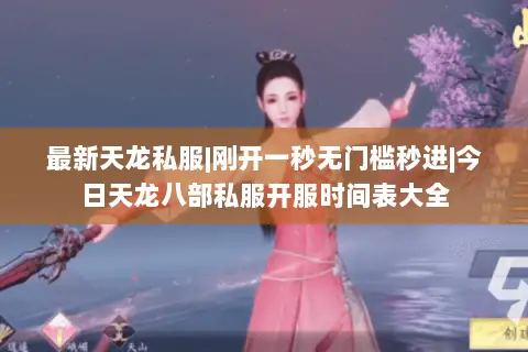 最新天龙私服|刚开一秒无门槛秒进|今日天龙八部私服开服时间表大全