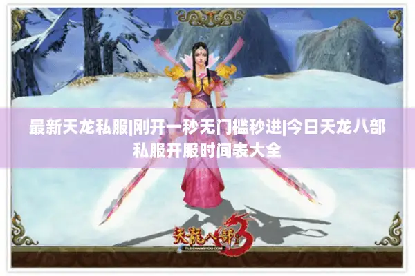 最新天龙私服|刚开一秒无门槛秒进|今日天龙八部私服开服时间表大全