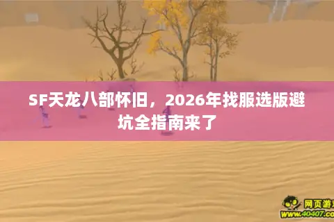 SF天龙八部怀旧,2026年找服选版避坑全指南来了 SF天龙八部怀旧,2026年找服选版避坑全指南来了