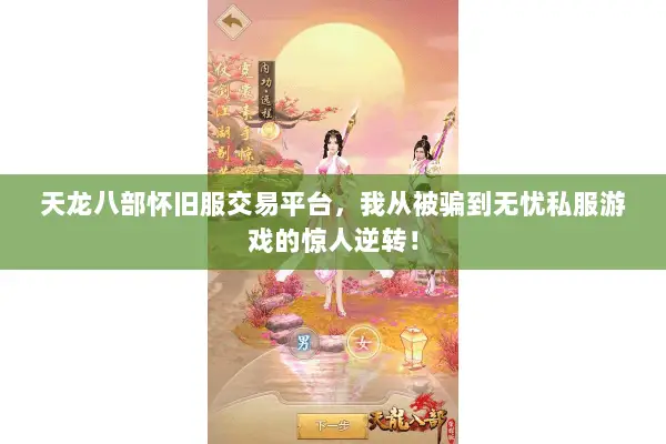 天龙八部怀旧服交易平台,我从被骗到无忧私服游戏的惊人逆转! 天龙八部怀旧服交易平台,我从被骗到无忧私服游戏的惊人逆转!