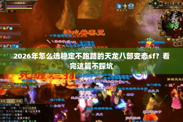 2026年怎么选稳定不跑路的天龙八部变态sf？看完这篇不踩坑