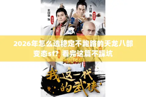 2026年怎么选稳定不跑路的天龙八部变态sf？看完这篇不踩坑