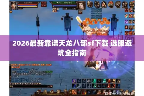 2026最新靠谱天龙八部sf下载 选服避坑全指南
