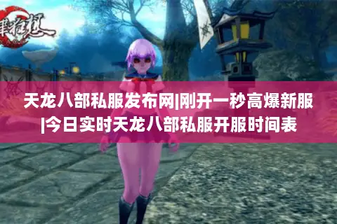 天龙八部私服发布网|刚开一秒高爆新服|今日实时天龙八部私服开服时间表 天龙八部私服发布网|刚开一秒高爆新服|今日实时天龙八部私服开服时间表