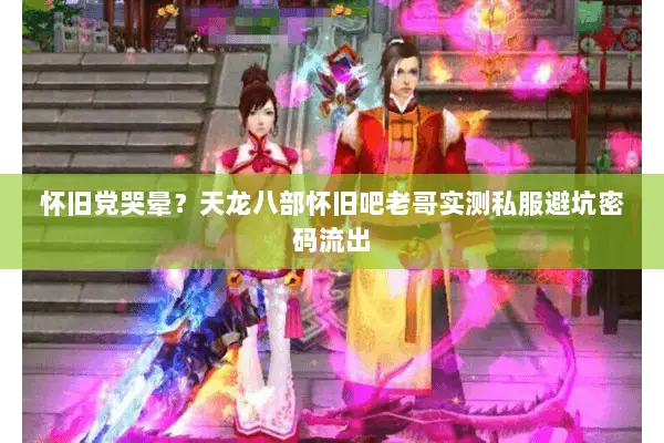 怀旧党哭晕?天龙八部怀旧吧老哥实测私服避坑密码流出 怀旧党哭晕?天龙八部怀旧吧老哥实测私服避坑密码流出