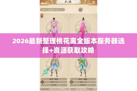 2026最新整理桃花离全版本服务器选择+资源获取攻略 2026最新整理桃花离全版本服务器选择+资源获取攻略