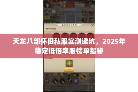 天龙八部怀旧私服实测避坑,2025年稳定低倍率服榜单揭秘 天龙八部怀旧私服实测避坑,2025年稳定低倍率服榜单揭秘