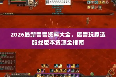 2026最新兽兽资料大全,魔兽玩家选服找版本资源全指南 2026最新兽兽资料大全,魔兽玩家选服找版本资源全指南