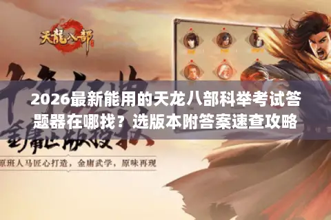 2026最新能用的天龙八部科举考试答题器在哪找?选版本附答案速查攻略 2026最新能用的天龙八部科举考试答题器在哪找?选版本附答案速查攻略