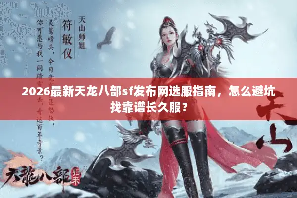 2026最新天龙八部sf发布网选服指南，怎么避坑找靠谱长久服？