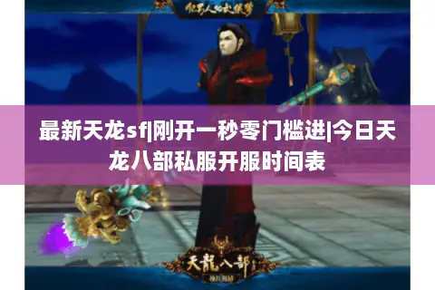 最新天龙sf|刚开一秒零门槛进|今日天龙八部私服开服时间表 最新天龙sf|刚开一秒零门槛进|今日天龙八部私服开服时间表