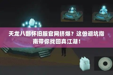 天龙八部怀旧服官网挤爆?这份避坑指南带你找回真江湖! 天龙八部怀旧服官网挤爆?这份避坑指南带你找回真江湖!