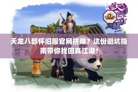 天龙八部怀旧服官网挤爆?这份避坑指南带你找回真江湖! 天龙八部怀旧服官网挤爆?这份避坑指南带你找回真江湖!