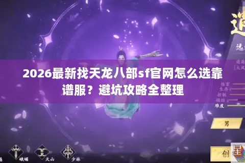 2026最新找天龙八部sf官网怎么选靠谱服?避坑攻略全整理 2026最新找天龙八部sf官网怎么选靠谱服?避坑攻略全整理