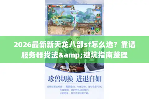 2026最新新天龙八部sf怎么选？靠谱服务器找法&避坑指南整理