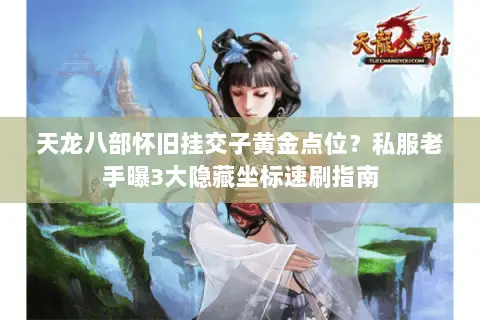 天龙八部怀旧挂交子黄金点位?私服老手曝3大隐藏坐标速刷指南 天龙八部怀旧挂交子黄金点位?私服老手曝3大隐藏坐标速刷指南