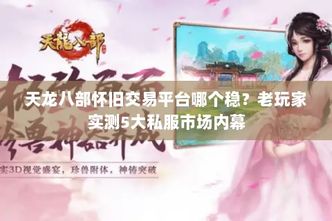 天龙八部怀旧交易平台哪个稳？老玩家实测5大私服市场内幕