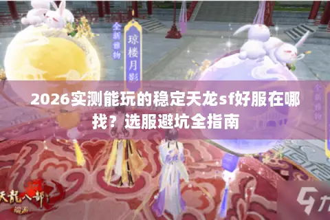 2026实测能玩的稳定天龙sf好服在哪找?选服避坑全指南 2026实测能玩的稳定天龙sf好服在哪找?选服避坑全指南