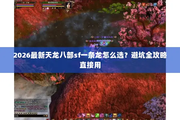 2026最新天龙八部sf一条龙怎么选?避坑全攻略直接用 2026最新天龙八部sf一条龙怎么选?避坑全攻略直接用