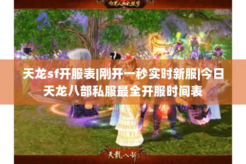 天龙sf开服表|刚开一秒实时新服|今日天龙八部私服最全开服时间表