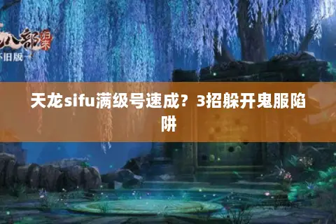 天龙sifu满级号速成?3招躲开鬼服陷阱 天龙sifu满级号速成?3招躲开鬼服陷阱