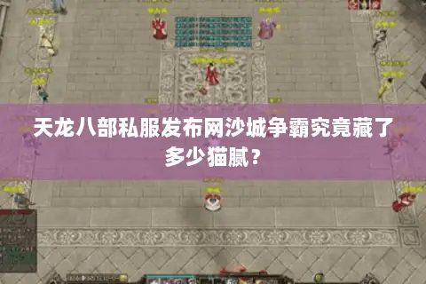 天龙八部私服发布网沙城争霸究竟藏了多少猫腻? 天龙八部私服发布网沙城争霸究竟藏了多少猫腻?