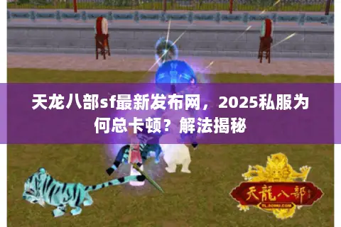 天龙八部sf最新发布网,2025私服为何总卡顿?解法揭秘 天龙八部sf最新发布网,2025私服为何总卡顿?解法揭秘
