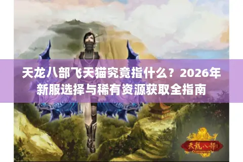 天龙八部飞天猫究竟指什么？2026年新服选择与稀有资源获取全指南