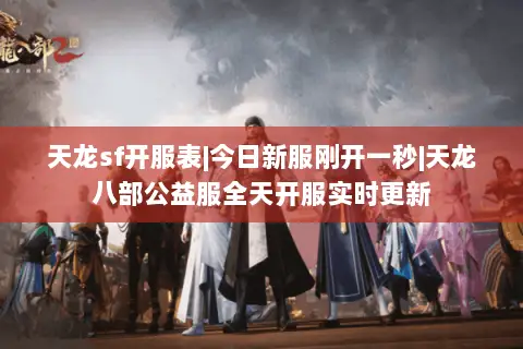 天龙sf开服表|今日新服刚开一秒|天龙八部公益服全天开服实时更新 天龙sf开服表|今日新服刚开一秒|天龙八部公益服全天开服实时更新