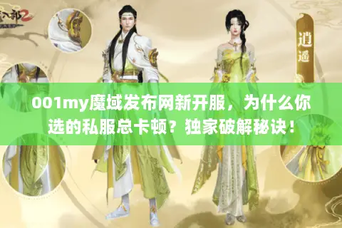 001my魔域发布网新开服,为什么你选的私服总卡顿?独家破解秘诀! 001my魔域发布网新开服,为什么你选的私服总卡顿?独家破解秘诀!