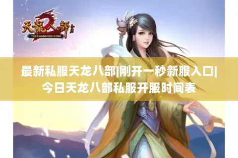 最新私服天龙八部|刚开一秒新服入口|今日天龙八部私服开服时间表