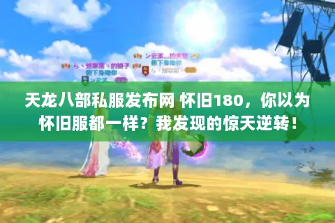 天龙八部私服发布网 怀旧180,你以为怀旧服都一样?我发现的惊天逆转! 天龙八部私服发布网 怀旧180,你以为怀旧服都一样?我发现的惊天逆转!