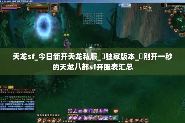 天龙sf_今日新开天龙私服_︎独家版本_︎刚开一秒的天龙八部sf开服表汇总
