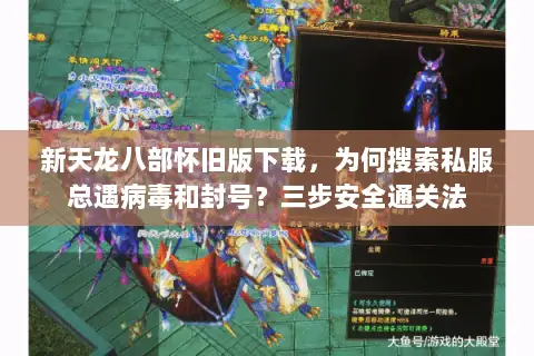 新天龙八部怀旧版下载，为何搜索私服总遇病毒和封号？三步安全通关法