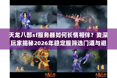 天龙八部sf服务器如何长情相伴？资深玩家揭秘2026年稳定服筛选门道与避坑实战