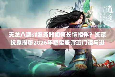 天龙八部sf服务器如何长情相伴？资深玩家揭秘2026年稳定服筛选门道与避坑实战