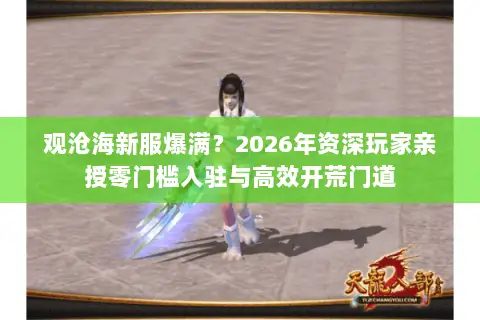 观沧海新服爆满？2026年资深玩家亲授零门槛入驻与高效开荒门道