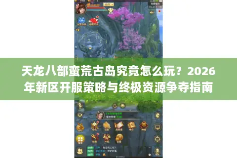 天龙八部蛮荒古岛究竟怎么玩?2026年新区开服策略与终极资源争夺指南 天龙八部蛮荒古岛究竟怎么玩?2026年新区开服策略与终极资源争夺指南