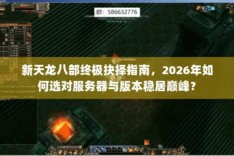 新天龙八部终极抉择指南,2026年如何选对服务器与版本稳居巅峰? 新天龙八部终极抉择指南,2026年如何选对服务器与版本稳居巅峰?