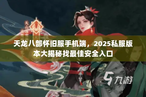 天龙八部怀旧服手机端,2025私服版本大揭秘找最佳安全入口 天龙八部怀旧服手机端,2025私服版本大揭秘找最佳安全入口