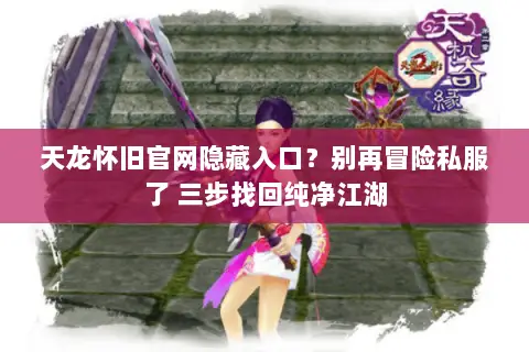 天龙怀旧官网隐藏入口?别再冒险私服了 三步找回纯净江湖 天龙怀旧官网隐藏入口?别再冒险私服了 三步找回纯净江湖