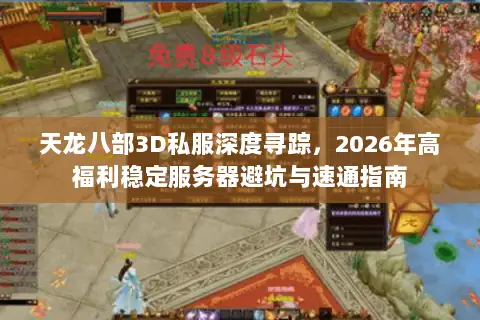 天龙八部3D私服深度寻踪，2026年高福利稳定服务器避坑与速通指南