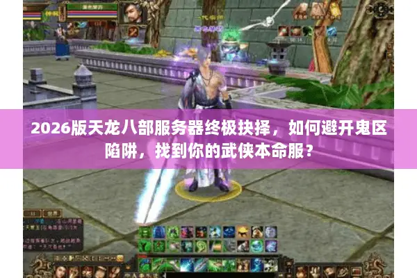 2026版天龙八部服务器终极抉择,如何避开鬼区陷阱,找到你的武侠本命服? 2026版天龙八部服务器终极抉择,如何避开鬼区陷阱,找到你的武侠本命服?