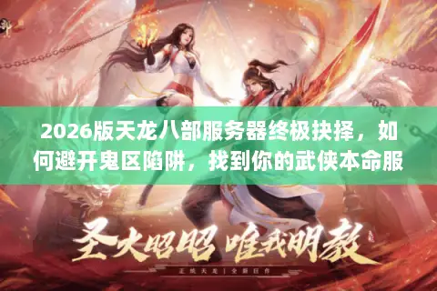 2026版天龙八部服务器终极抉择,如何避开鬼区陷阱,找到你的武侠本命服? 2026版天龙八部服务器终极抉择,如何避开鬼区陷阱,找到你的武侠本命服?