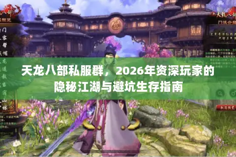 天龙八部私服群,2026年资深玩家的隐秘江湖与避坑生存指南 天龙八部私服群,2026年资深玩家的隐秘江湖与避坑生存指南