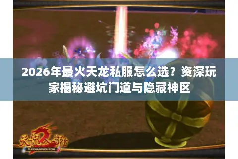 2026年最火天龙私服怎么选?资深玩家揭秘避坑门道与隐藏神区 2026年最火天龙私服怎么选?资深玩家揭秘避坑门道与隐藏神区