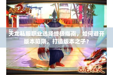 天龙私服职业选择终极指南,如何避开版本陷阱,打造版本之子? 天龙私服职业选择终极指南,如何避开版本陷阱,打造版本之子?