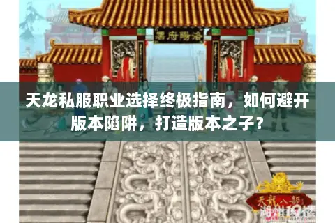 天龙私服职业选择终极指南,如何避开版本陷阱,打造版本之子? 天龙私服职业选择终极指南,如何避开版本陷阱,打造版本之子?