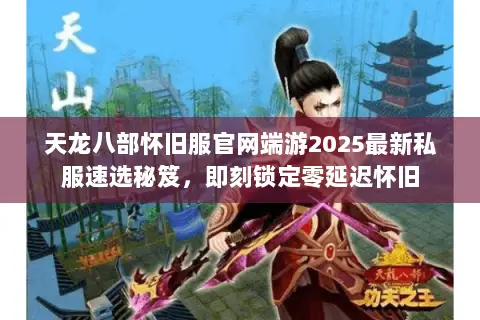 天龙八部怀旧服官网端游2025最新私服速选秘笈,即刻锁定零延迟怀旧 天龙八部怀旧服官网端游2025最新私服速选秘笈,即刻锁定零延迟怀旧