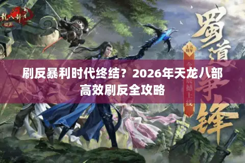 刷反暴利时代终结？2026年天龙八部高效刷反全攻略
